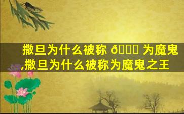 撒旦为什么被称 🐛 为魔鬼,撒旦为什么被称为魔鬼之王